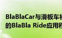 BlaBlaCar与滑板车初创公司沃伊合作推出新的BlaBla Ride应用程序