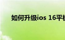 如何升级ios 16平板（如何升级ios5）