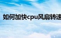 如何加快cpu风扇转速（提高cpu风扇转速）