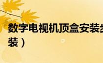 数字电视机顶盒安装步骤（数字电视机顶盒安装）