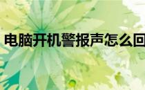 电脑开机警报声怎么回事（电脑开机警报声）