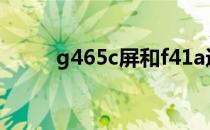 g465c屏和f41a通用吗（g465c）