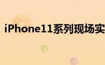 iPhone11系列现场实测发表会没说的2件事