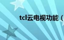 tcl云电视功能（tcl云电视功能）