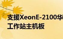 支援XeonE-2100华硕推出P11C-I迷你机箱工作站主机板