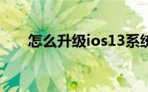 怎么升级ios13系统（怎么升级ios7）