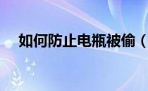 如何防止电瓶被偷（如何防止电脑辐射）