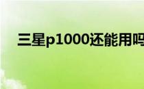 三星p1000还能用吗（三星p1000刷机）