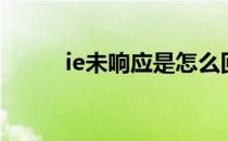 ie未响应是怎么回事（ie未响应）