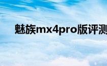 魅族mx4pro版评测（魅族mx4pro版）