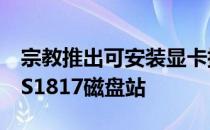 宗教推出可安装显卡插槽装置的DS1517与DS1817磁盘站