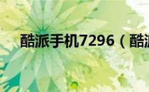 酷派手机7296（酷派全新7295怎么样）