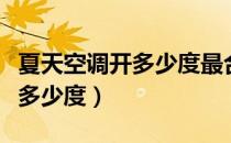 夏天空调开多少度最合适又省电（夏天空调开多少度）