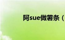 阿sue做薯条（阿sue做薯条）