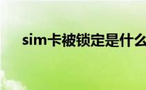 sim卡被锁定是什么意思（sim卡被锁）