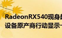 RadeonRX540现身超微半导体公司官网入门设备原产商行动显示卡