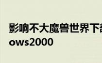 影响不大魔兽世界下部资料片将不支援Windows2000