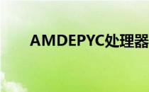 AMDEPYC处理器产业体系持续扩大