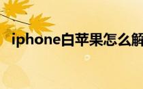 iphone白苹果怎么解决（iphone白苹果）