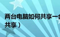 两台电脑如何共享一台打印机（两台电脑如何共享）