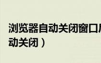 浏览器自动关闭窗口后还能找回吗（浏览器自动关闭）