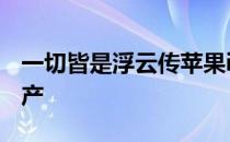 一切皆是浮云传苹果iPhone5将于9月投入生产