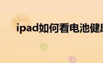 ipad如何看电池健康（ipad如何越狱）