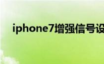 iphone7增强信号设置（iphone7配置）