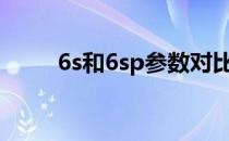 6s和6sp参数对比（6s和6的区别）