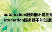 automation服务器不能创建对象是什么意思360浏览器（automation服务器不能创建对象）