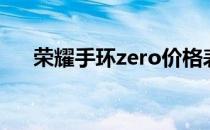 荣耀手环zero价格表（荣耀手环zero）