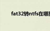 fat32转ntfs在哪里（fat32转ntfs）