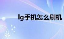 lg手机怎么刷机（lg手机怎么样）