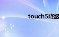 touch5降级（touch5）