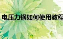 电压力锅如何使用教程（电压力锅如何使用）