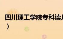 四川理工学院专科读几年（四川理工学院专科）