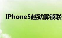 IPhone5越狱解锁联通4（iphone5越狱）