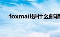 foxmail是什么邮箱（foxmail是什么）