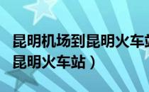 昆明机场到昆明火车站怎么坐车（昆明机场到昆明火车站）