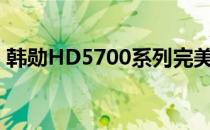 韩勋HD5700系列完美升级版:PCS HD5770