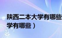 陕西二本大学有哪些大学2021（陕西二本大学有哪些）