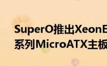 SuperO推出XeonE-2100 C7C242-CB-M系列MicroATX主板