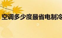 空调多少度最省电制冷（空调多少度最省电）