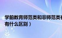 学前教育师范类和非师范类有什么区别（师范类和非师范类有什么区别）