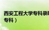 西安工程大学专科录取分数线（西安工程大学专科）