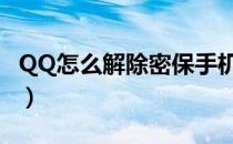 QQ怎么解除密保手机（qq密保手机怎么解除）