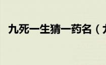 九死一生猜一药名（九死一生打一中药名）