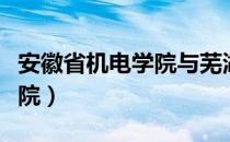 安徽省机电学院与芜湖机电学院（芜湖机电学院）