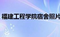 福建工程学院宿舍照片（福建工程学院宿舍）