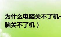 为什么电脑关不了机一直正在注销（为什么电脑关不了机）